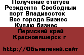 Получение статуса Резидента “Свободный порт Владивосток“ - Все города Бизнес » Куплю бизнес   . Пермский край,Красновишерск г.